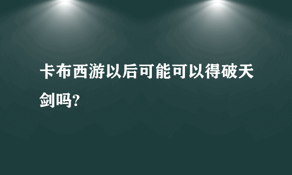 卡布西游以后可能可以得破天剑吗?