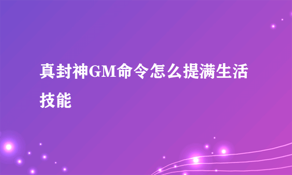 真封神GM命令怎么提满生活技能