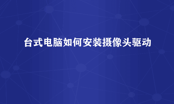 台式电脑如何安装摄像头驱动