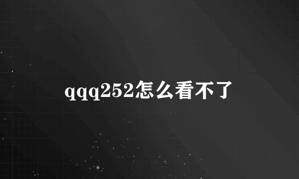 qqq252怎么看不了