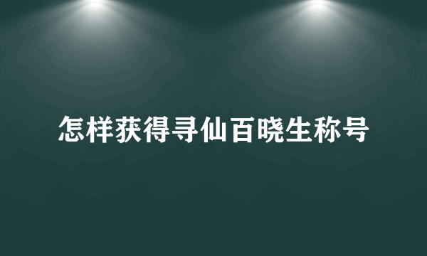 怎样获得寻仙百晓生称号