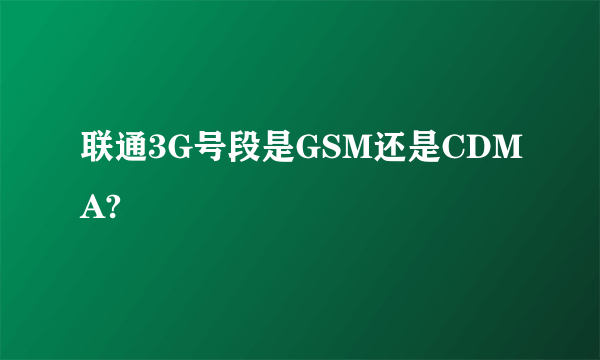 联通3G号段是GSM还是CDMA?