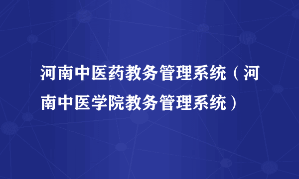 河南中医药教务管理系统（河南中医学院教务管理系统）