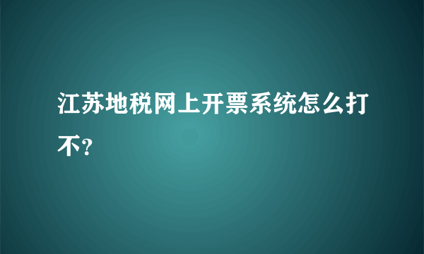 江苏地税网上开票系统怎么打不？