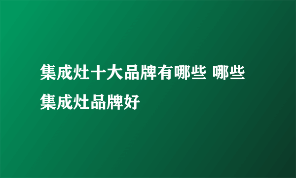 集成灶十大品牌有哪些 哪些集成灶品牌好