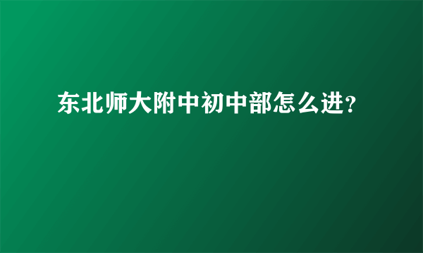 东北师大附中初中部怎么进？