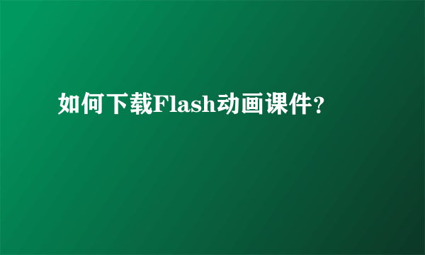 如何下载Flash动画课件？