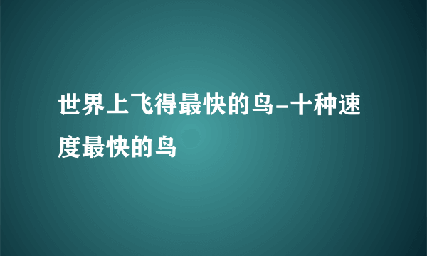 世界上飞得最快的鸟-十种速度最快的鸟