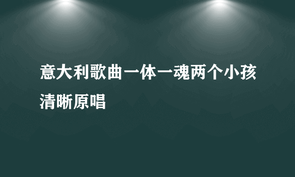 意大利歌曲一体一魂两个小孩清晰原唱