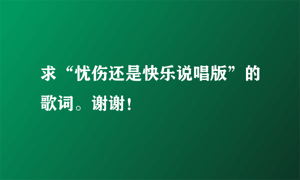 求“忧伤还是快乐说唱版”的歌词。谢谢！