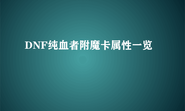 DNF纯血者附魔卡属性一览