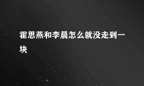 霍思燕和李晨怎么就没走到一块