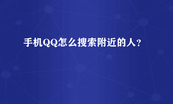 手机QQ怎么搜索附近的人？