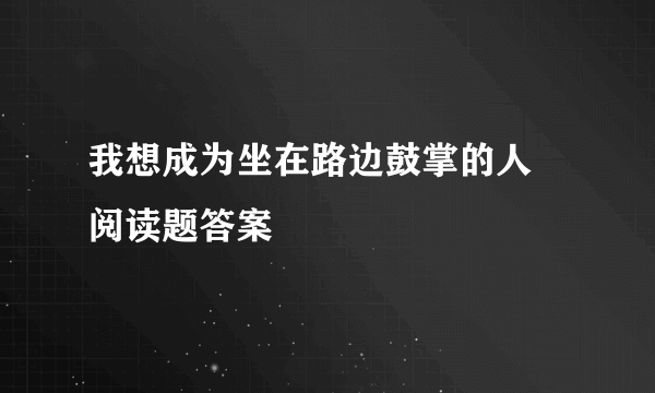 我想成为坐在路边鼓掌的人 阅读题答案