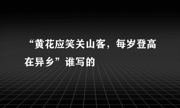 “黄花应笑关山客，每岁登高在异乡”谁写的