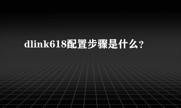 dlink618配置步骤是什么？