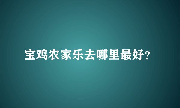 宝鸡农家乐去哪里最好？