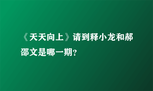 《天天向上》请到释小龙和郝邵文是哪一期？