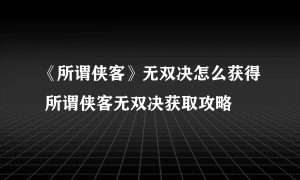 《所谓侠客》无双决怎么获得 所谓侠客无双决获取攻略