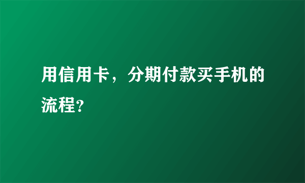 用信用卡，分期付款买手机的流程？