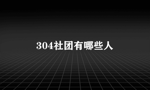 304社团有哪些人