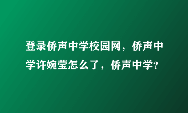 登录侨声中学校园网，侨声中学许婉莹怎么了，侨声中学？