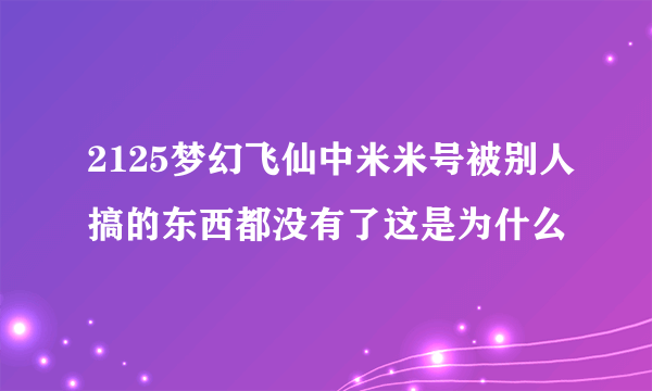 2125梦幻飞仙中米米号被别人搞的东西都没有了这是为什么