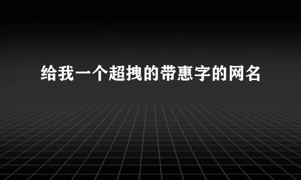 给我一个超拽的带惠字的网名