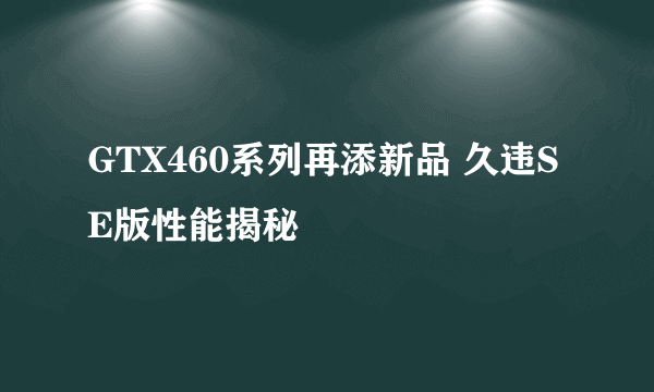 GTX460系列再添新品 久违SE版性能揭秘