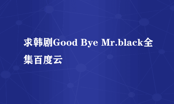 求韩剧Good Bye Mr.black全集百度云