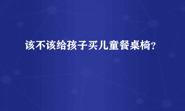 该不该给孩子买儿童餐桌椅？