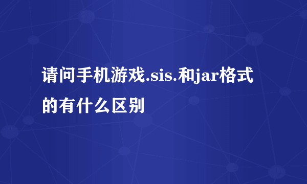 请问手机游戏.sis.和jar格式的有什么区别