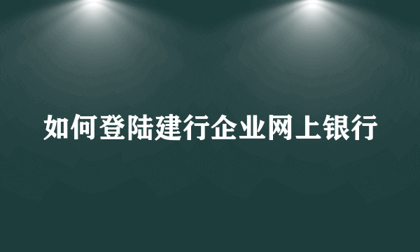 如何登陆建行企业网上银行