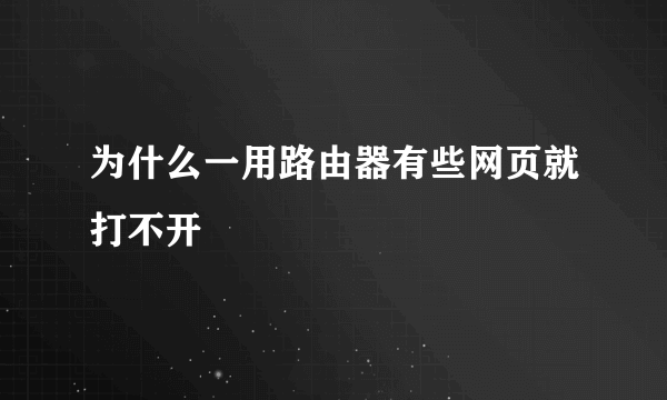 为什么一用路由器有些网页就打不开