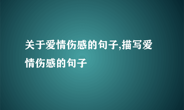 关于爱情伤感的句子,描写爱情伤感的句子