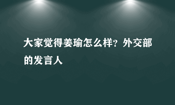 大家觉得姜瑜怎么样？外交部的发言人