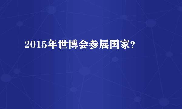 2015年世博会参展国家？