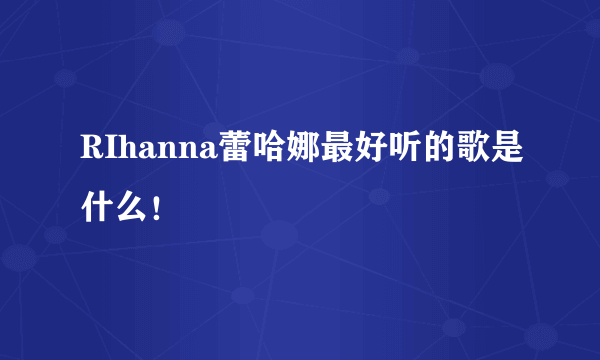 RIhanna蕾哈娜最好听的歌是什么！