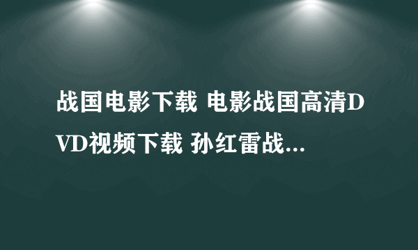 战国电影下载 电影战国高清DVD视频下载 孙红雷战国qvod下载