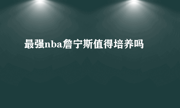 最强nba詹宁斯值得培养吗