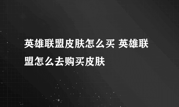 英雄联盟皮肤怎么买 英雄联盟怎么去购买皮肤