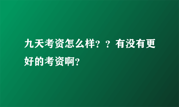 九天考资怎么样？？有没有更好的考资啊？