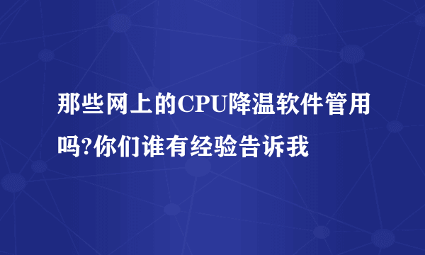 那些网上的CPU降温软件管用吗?你们谁有经验告诉我