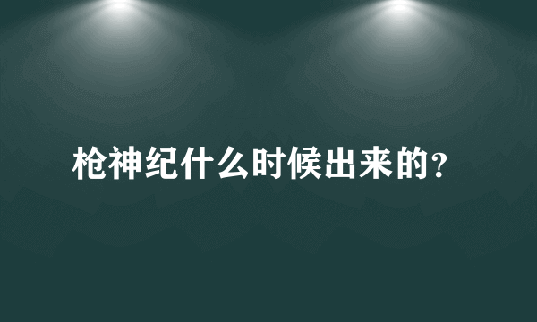 枪神纪什么时候出来的？