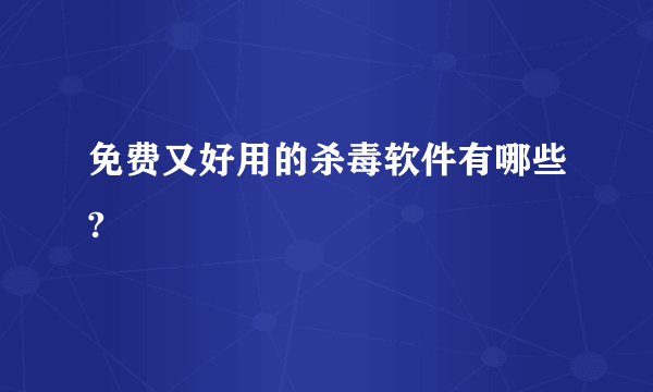 免费又好用的杀毒软件有哪些?