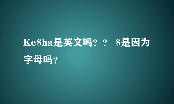 Ke$ha是英文吗？？ $是因为字母吗？