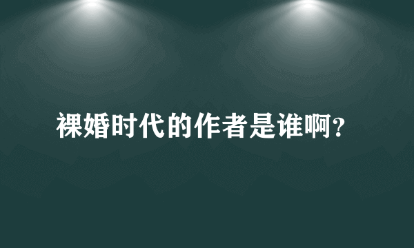 裸婚时代的作者是谁啊？