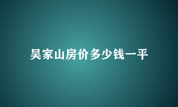 吴家山房价多少钱一平