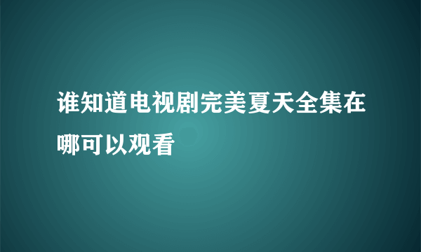 谁知道电视剧完美夏天全集在哪可以观看