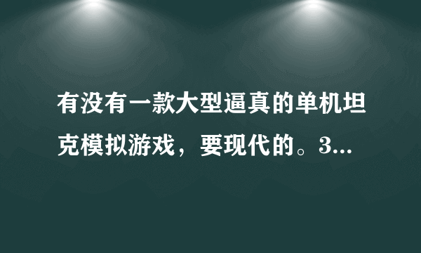 有没有一款大型逼真的单机坦克模拟游戏，要现代的。3个G以上的。附下载地址，谢谢？